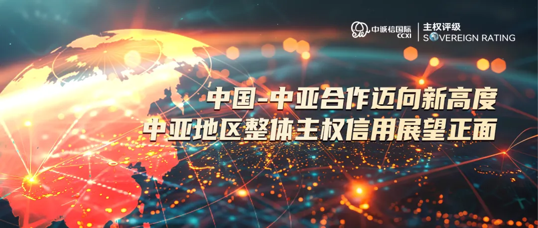 中国-中亚合作迈向新高度，中亚地区整体主权信用展望正面