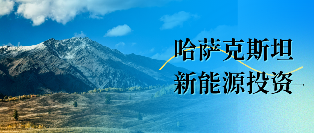“一带一路”新能源投资|哈萨克斯坦新能源投资路径及竞标政策解析